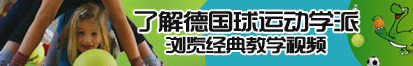 啊逼好痒快点操我AV女人的天堂了解德国球运动学派，浏览经典教学视频。